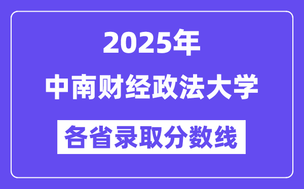 2025高考多少分能上中南财经政法大学？各省录取分数线汇总
