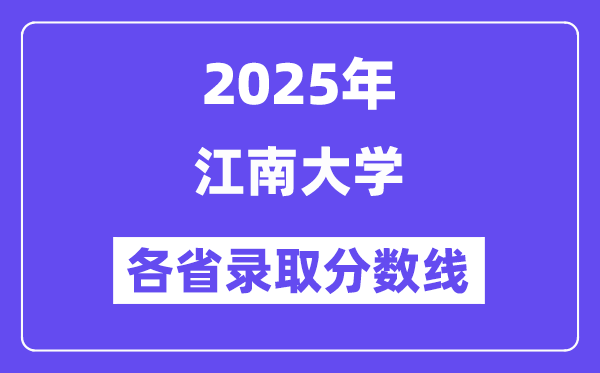2025高考多少分能上江南大学？各省录取分数线汇总