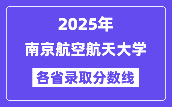 2025高考多少分能上南京航空航天大学？各省录取分数线汇总