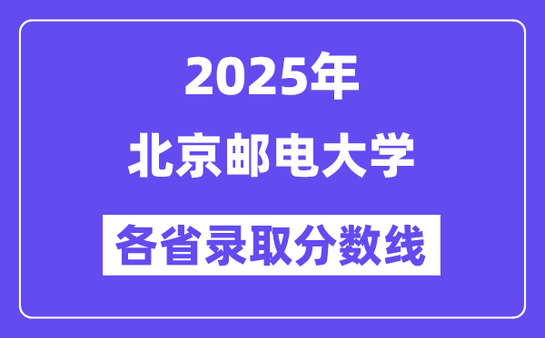 2025高考多少分能上北京邮电大学？各省录取分数线汇总