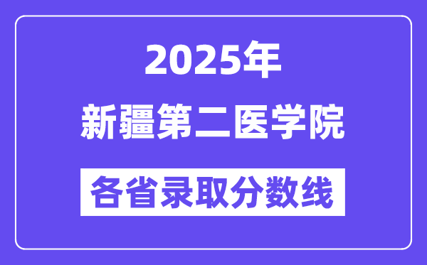 2025高考多少分能上新疆第二医学院?各省录取分数线汇总