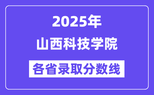 2025高考多少分能上山西科技学院？各省录取分数线汇总