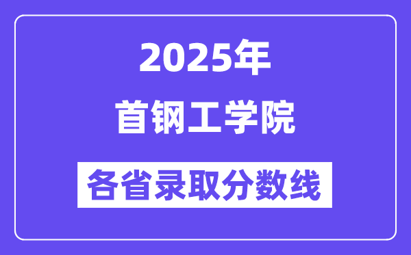 2025高考多少分能上首钢工学院？各省录取分数线汇总