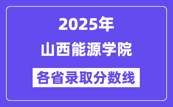 2025高考多少分能上山西能源学院？各省录取分数线汇总