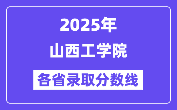 2025高考多少分能上山西工学院？各省录取分数线汇总