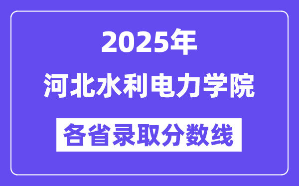 2025高考多少分能上河北水利电力学院?各省录取分数线汇总