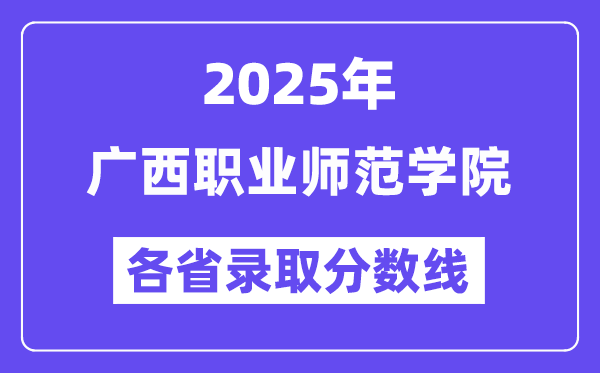 2025高考多少分能上广西职业师范学院？各省录取分数线汇总