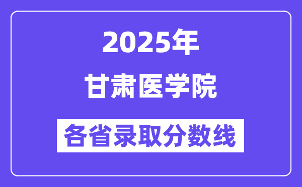 2025高考多少分能上甘肃医学院？各省录取分数线汇总