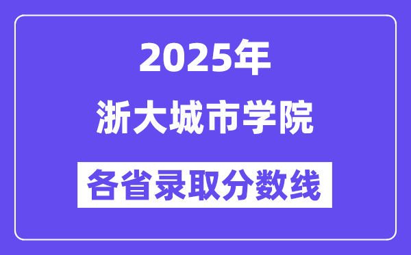 2025高考多少分能上浙大城市学院？各省录取分数线汇总