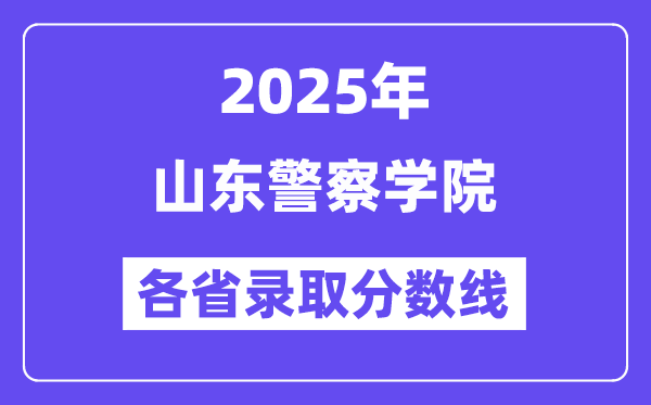 2025高考多少分能上山东警察学院？各省录取分数线汇总