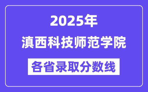 2025高考多少分能上滇西科技师范学院？各省录取分数线汇总