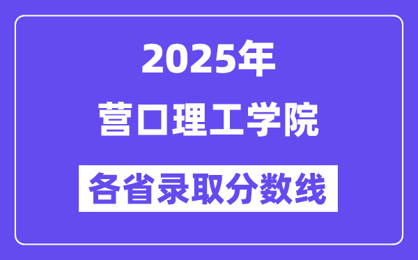 2025高考多少分能上营口理工学院？各省录取分数线汇总