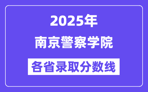 2025高考多少分能上南京警察学院?各省录取分数线汇总