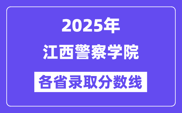 2025高考多少分能上江西警察学院？各省录取分数线汇总