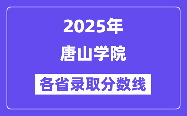 2025高考多少分能上唐山学院?各省录取分数线汇总
