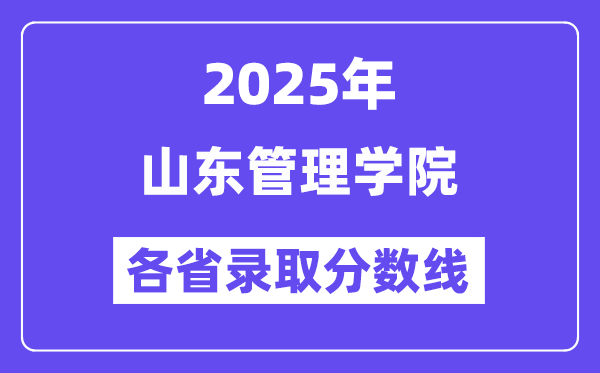 2025高考多少分能上山东管理学院？各省录取分数线汇总