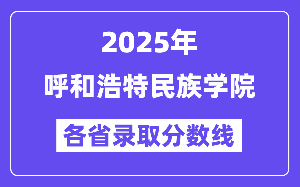 2025高考多少分能上呼和浩特民族学院？各省录取分数线汇总