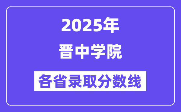 2025高考多少分能上晋中学院？各省录取分数线汇总
