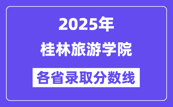 2025高考多少分能上桂林旅游学院？各省录取分数线汇总