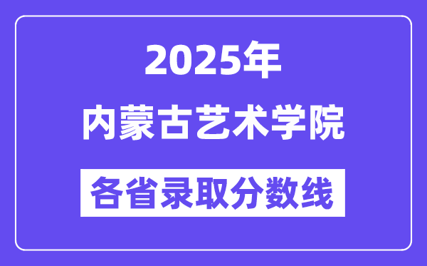 2025高考多少分能上内蒙古艺术学院？各省录取分数线汇总