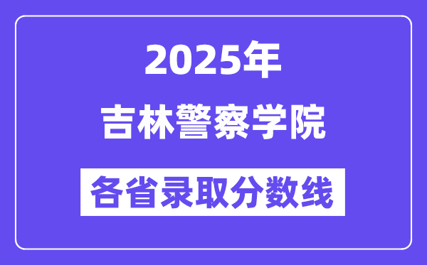 2025高考多少分能上吉林警察学院？各省录取分数线汇总