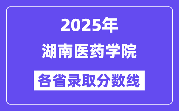2025高考多少分能上湖南医药学院？各省录取分数线汇总