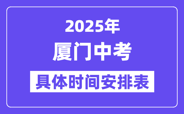 厦门中考时间2025年时间表,厦门中考各科目具体时间安排