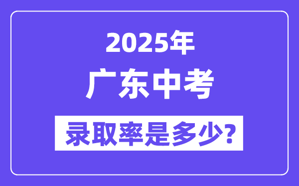 广东中考难吗,2025年广东中考录取率是多少？