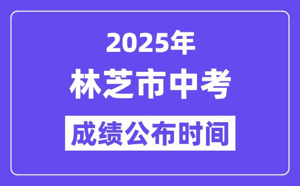 2025林芝中考成绩公布时间,具体几月几号可以查分？