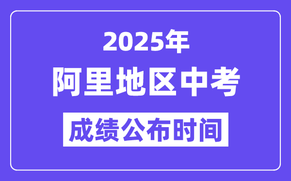2025阿里地区中考成绩公布时间,具体几月几号可以查分？