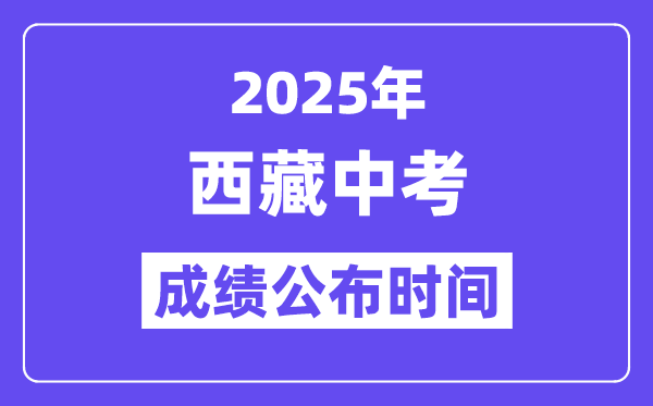 2025西藏各地中考成绩公布时间,具体几月几号可以查分？