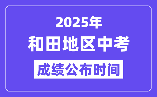 2025和田地区中考成绩公布时间,具体几月几号可以查分？