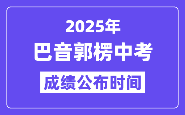 2025巴音郭楞中考成绩公布时间,具体几月几号可以查分？