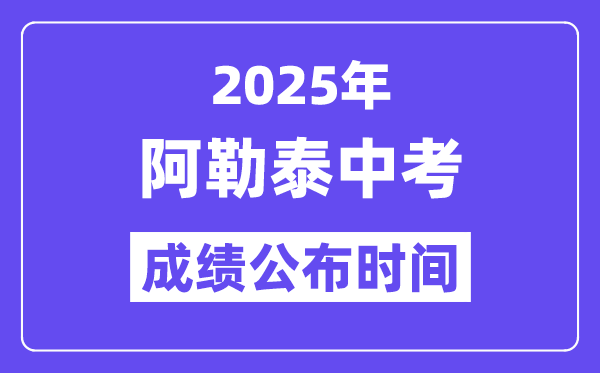 2025阿勒泰中考成绩公布时间,具体几月几号可以查分？