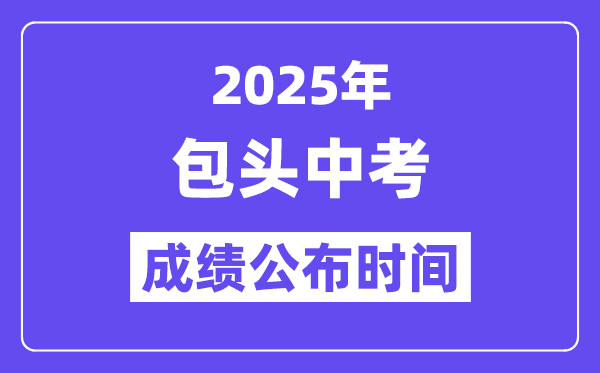 2025包头中考成绩公布时间,具体几月几号可以查分？