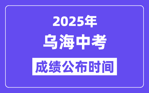2025乌海中考成绩公布时间,具体几月几号可以查分？