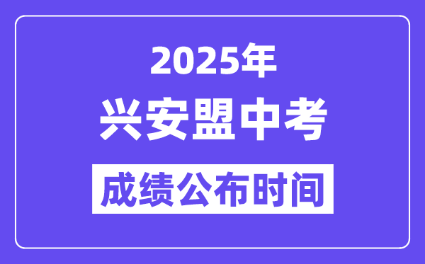 2025兴安盟中考成绩公布时间,具体几月几号可以查分？