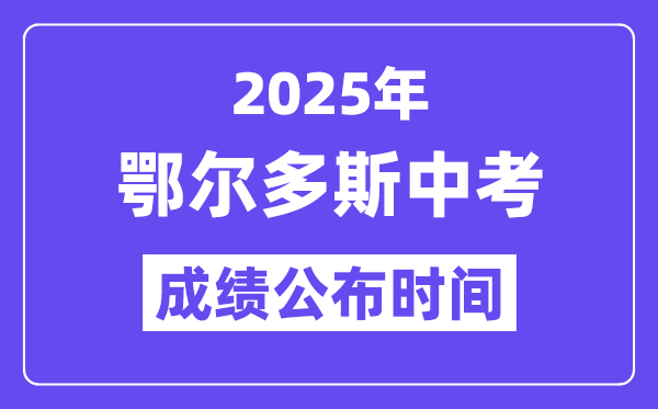2025鄂尔多斯中考成绩公布时间,具体几月几号可以查分？