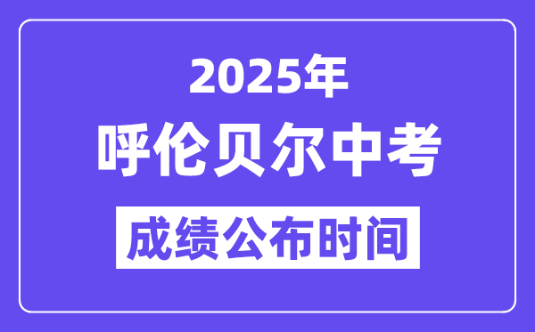 2025呼伦贝尔中考成绩公布时间,具体几月几号可以查分？