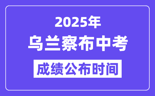 2025乌兰察布中考成绩公布时间,具体几月几号可以查分？