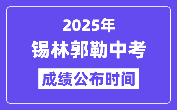 2025锡林郭勒盟中考成绩公布时间,具体几月几号可以查分？