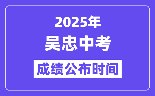 2025吴忠中考成绩公布时间,具体几月几号可以查分？