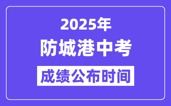 2025防城港中考成绩公布时间,具体几月几号可以查分？