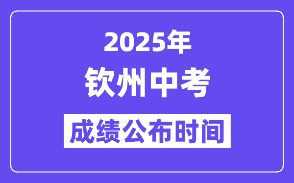 2025钦州中考成绩公布时间,具体几月几号可以查分？