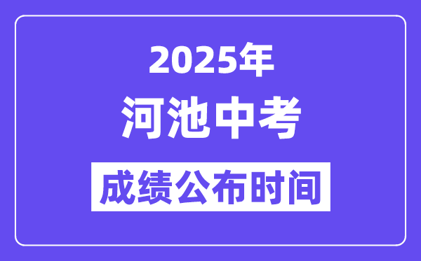 2025河池中考成绩公布时间,具体几月几号可以查分？
