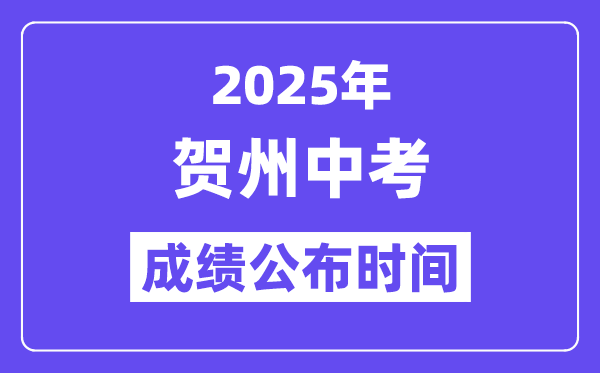 2025贺州中考成绩公布时间,具体几月几号可以查分？