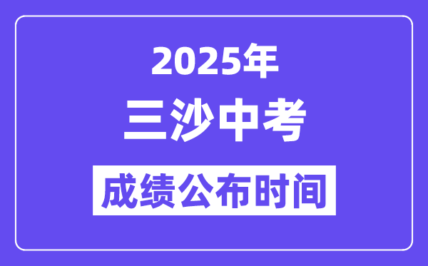2025三沙中考成绩公布时间,具体几月几号可以查分？