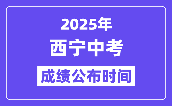 2025西宁中考成绩公布时间,具体几月几号可以查分？