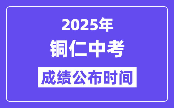 2025铜仁中考成绩公布时间,具体几月几号可以查分？