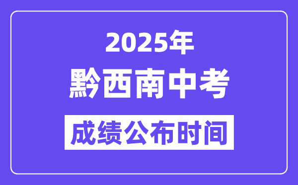 2025黔西南州中考成绩公布时间,具体几月几号可以查分？
